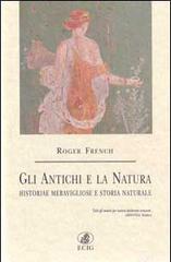 Gli antichi e la natura. Historiae meravigliose e storia naturale di Roger French edito da ECIG