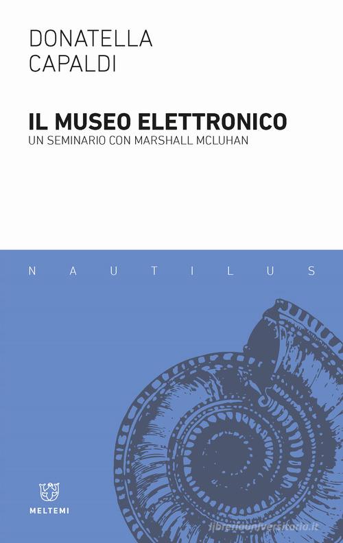 Il museo elettronico. Un seminario con Marshall McLuhan di Donatella Capaldi edito da Meltemi