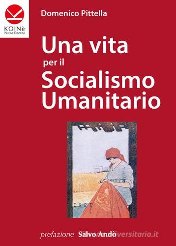 Una vita per il socialismo umanitario di Domenico Pittella edito da Koinè Nuove Edizioni