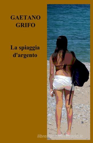 La spiaggia d'argento di Gaetano Grifo edito da ilmiolibro self publishing
