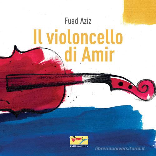 Il violoncello di Amir. Ediz. illustrata di Fuad Aziz edito da Matilda Editrice