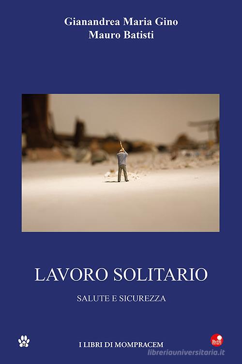 Lavoro solitario. Salute e sicurezza di Gianandrea Maria Gino, Mauro Batisti edito da Betti Editrice