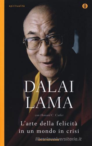 L' arte della felicità in un mondo in crisi di Gyatso Tenzin (Dalai Lama), Howard C. Cutler edito da Mondadori