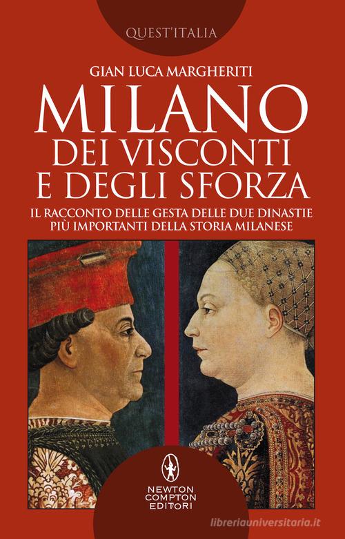 Milano dei Visconti e degli Sforza. Il racconto delle gesta delle due dinastie più importanti della storia milanese di Gian Luca Margheriti edito da Newton Compton Editori