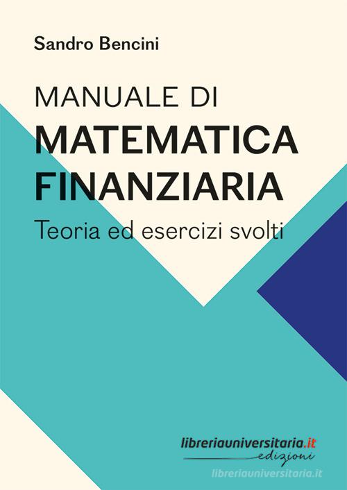 Manuale di matematica finanziaria. Teoria ed esercizi svolti di Sandro Bencini edito da libreriauniversitaria.it