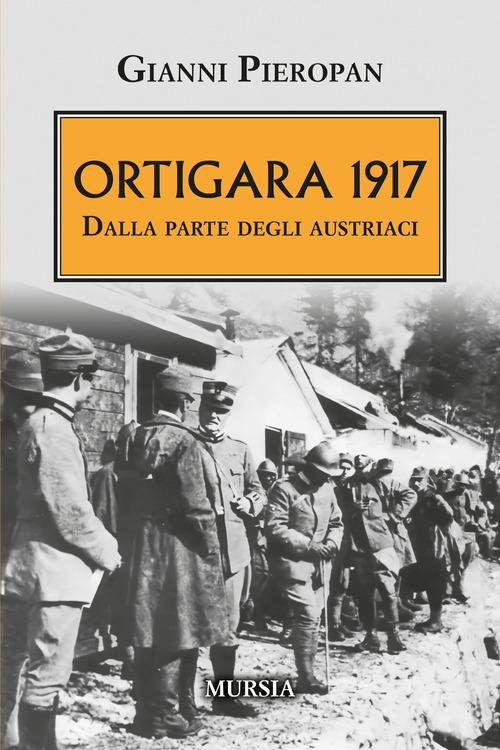 Ortigara 1917. Dalla parte degli austriaci di Gianni Pieropan edito da Mursia