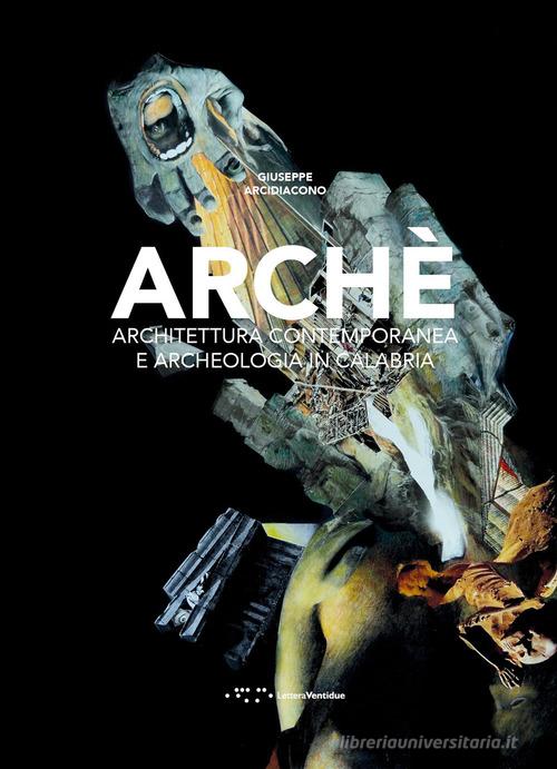 Archè. Architettura contemporanea e archeologia in Calabria di Giuseppe Arcidiacono edito da LetteraVentidue