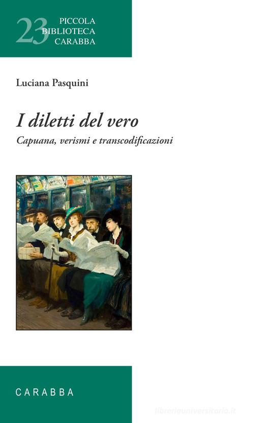 I diletti del vero. Capuana, verismi e transcodificazioni di Luciana Pasquini edito da Carabba