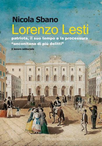 Lorenzo Lesti. Patriota, il suo tempo e la processura «anconitana di più delitti» di Nicola Sbano edito da Il Lavoro Editoriale