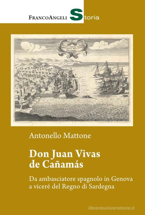 Don Juan Vivas de Cañamas. Da ambasciatore spagnolo in Genova a viceré del Regno di Sardegna di Antonello Mattone edito da Franco Angeli