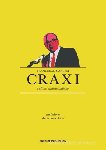 Craxi. L'ultimo statista italiano di Francesco Carlesi edito da Circolo Proudhon Edizioni