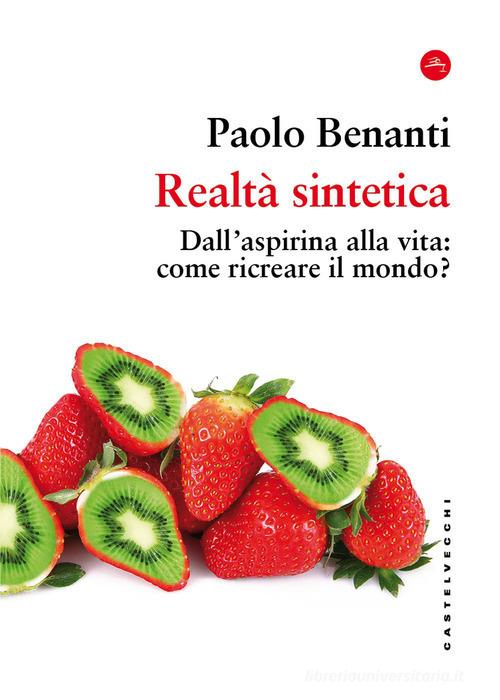 Realtà sintetica. Dall'aspirina alla vita: come ricreare il mondo? di Paolo Benanti edito da Castelvecchi