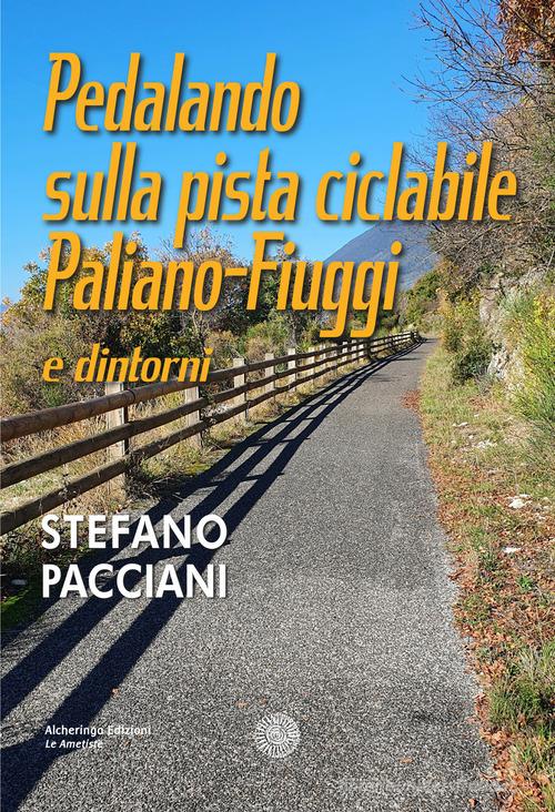 Pedalando sulla pista ciclabile Paliano-Fiuggi e dintorni di Stefano Pacciani edito da Alcheringa
