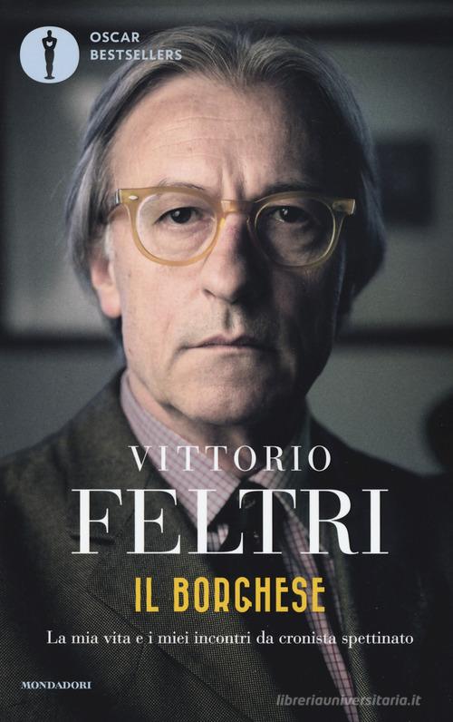 Il borghese. La mia vita e i miei incontri da cronista spettinato di Vittorio Feltri edito da Mondadori