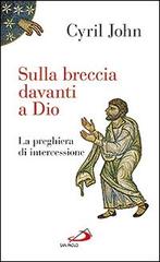 Sulla breccia davanti a Dio. La preghiera di intercessione di Cyril John edito da San Paolo Edizioni