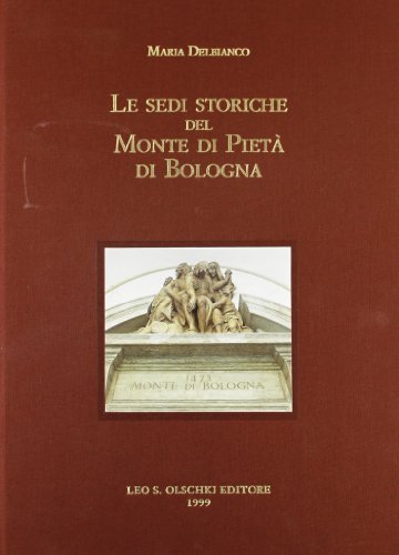 Le sedi storiche del Monte di pietà di Bologna di Maria Delbianco edito da Olschki