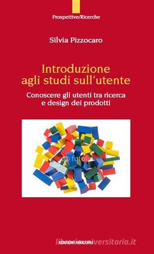 Introduzione agli studi sull'utente. Conoscere gli utenti tra ricerca e design dei prodotto di Silvia Pizzocaro edito da Unicopli