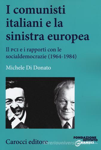 I comunisti italiani e la sinistra europea. Il PCI e i rapporti con le socialdemocrazie (1964-1984) di Michele Di Donato edito da Carocci