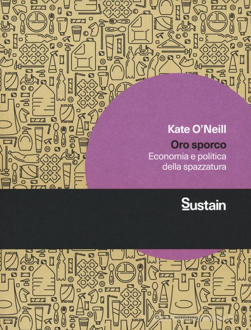 Oro sporco. Economia e politica della spazzatura di Kate O'Neill edito da Luiss University Press