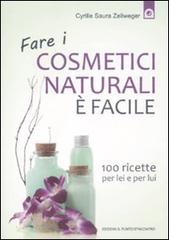 Fare i cosmetici naturali è facile. 100 ricette per lei e per lui di Cyrille Saura Zellweger edito da Edizioni Il Punto d'Incontro