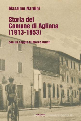 Storia del comune di Agliana (1913-1953) di Marco Nardini, Marco Giunti edito da Settegiorni Editore
