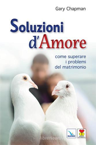 Soluzioni d'amore. Come superare le barriere e i problemi del vostro matrimonio di Gary Chapman edito da Editrice Elledici