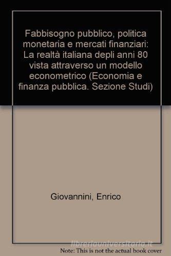 Fabbisogno pubblico, politica monetaria e mercati finanziari. La realtà italiana degli anni '80 vista attraverso un modello econometrico di Enrico Giovannini edito da Franco Angeli