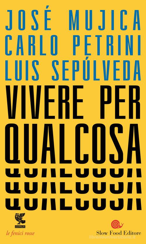 Vivere per qualcosa di José «Pepe» Mujica, Carlo Petrini, Luis Sepúlveda edito da Guanda