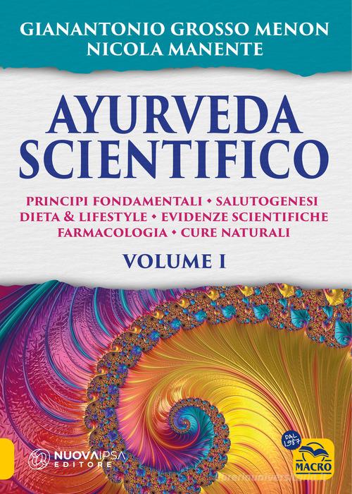 Ayurveda scientifico. Principi fondamentali, salutogenesi, dieta & lifestyle, evidenze scientifiche, farmacologia, cure naturali vol.1 di Gianantonio Menon Grosso, Nicola Manente edito da Macro Edizioni