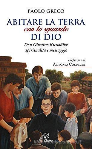 Abitare la terra con lo sguardo di Dio. Don Giustino Russolillo: spiritualità e messaggio di Paolo Greco edito da Paoline Editoriale Libri