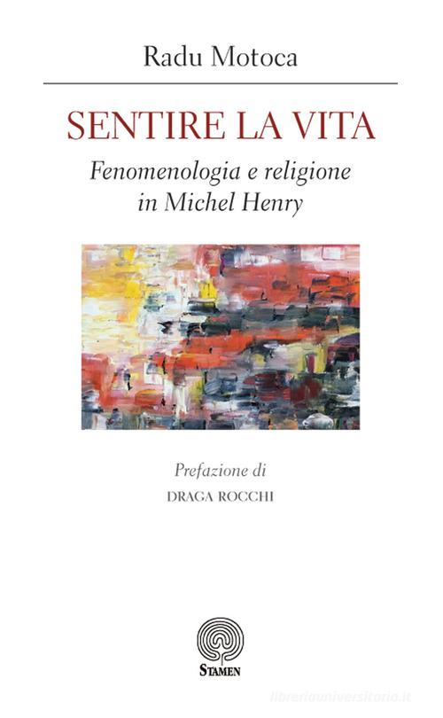 Sentire la vita. Fenomenologia e religione in Michel Henry di Radu Motoca edito da Stamen