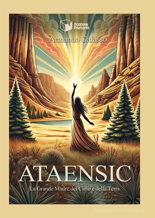 Ataensic. La grande madre del cielo e della terra di Armando Cafasso edito da Scatole Parlanti