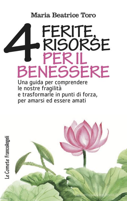 Quattro ferite, quattro risorse per il benessere. Una guida per comprendere le nostre fragilità e trasformarle in punti di forza, per amarsi ed essere amati di Maria Beatrice Toro edito da Franco Angeli