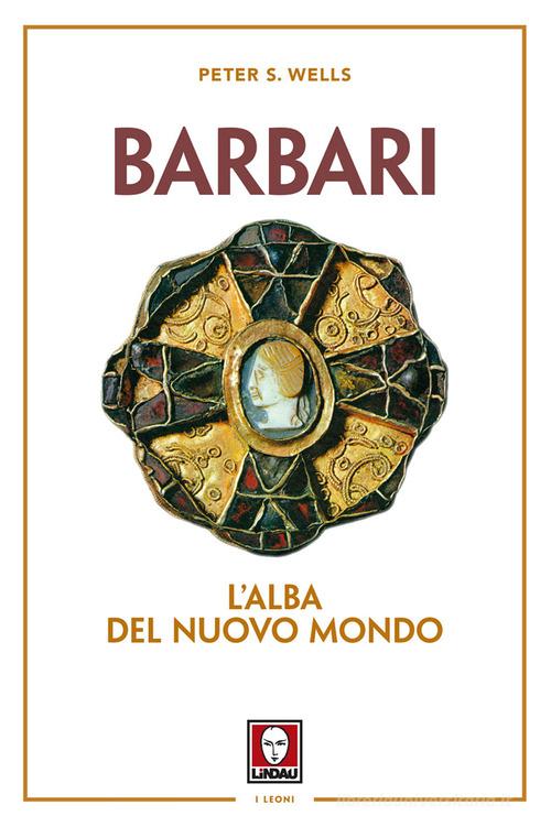 Barbari. L'alba del nuovo mondo. Nuova ediz. di Peter S. Wells edito da Lindau