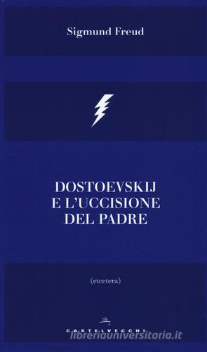 Dostoevskij e l'uccisione del padre di Sigmund Freud edito da Castelvecchi