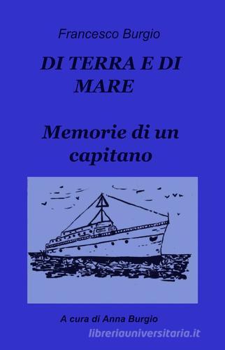 Di terra e di mare. Memorie di un capitano di Francesco Burgio edito da ilmiolibro self publishing