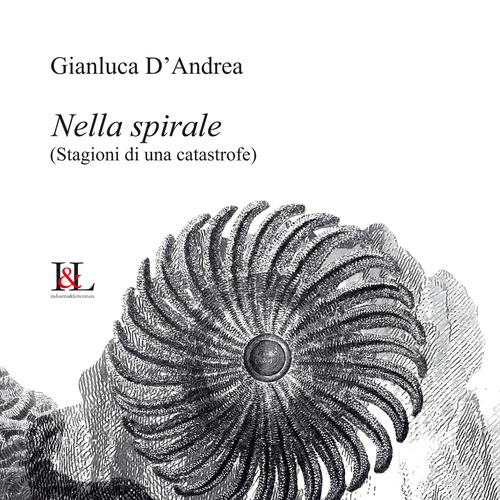 Nella spirale. (Stagioni di una catastrofe) di Gianluca D'Andrea edito da Industria & Letteratura