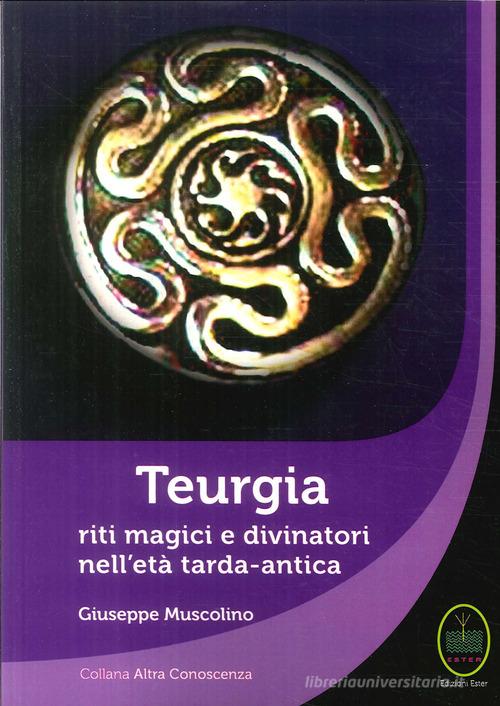 Teurgia. Riti magici e divinatori nell'età tarda-antica di Giuseppe Muscolino edito da Ester