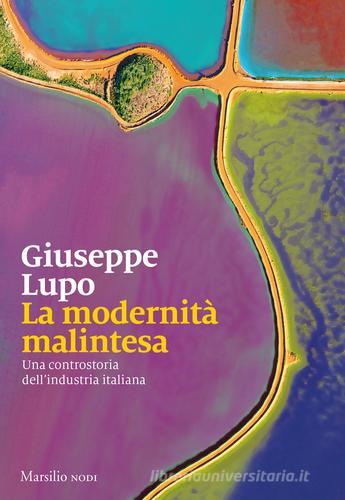 La modernità malintesa. Una controstoria dell'industria italiana di Giuseppe Lupo edito da Marsilio