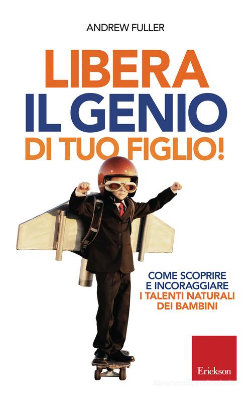 Libera il genio di tuo figlio! Come scoprire e incoraggiare i talenti naturali dei bambini di Andrew Fuller edito da Erickson