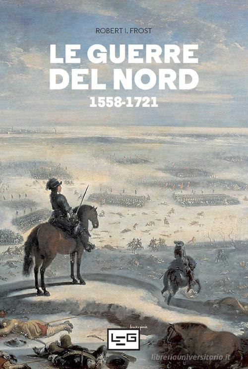 Le guerre del Nord 1558-1721 di Robert I. Frost edito da LEG Edizioni
