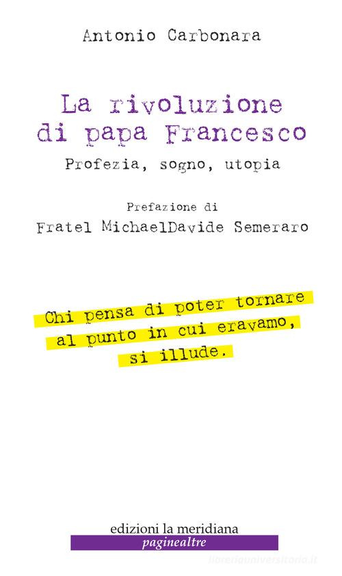 La rivoluzione di Papa Francesco. Profezia, sogno, utopia di Antonio Carbonara edito da Edizioni La Meridiana