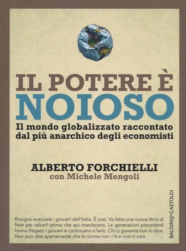 Il potere è noioso. Il mondo globalizzato raccontato dal più anarchico degli economisti di Alberto Forchielli, Michele Mengoli edito da Baldini + Castoldi