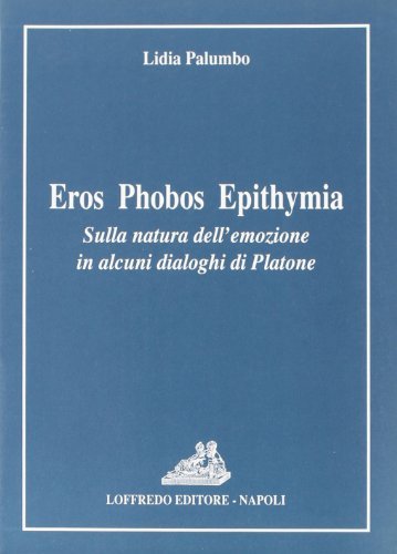Eros Phobos Epithymia. Sulla natura dell'emozione in alcuni dialoghi di Platone di Lidia Palumbo edito da Loffredo