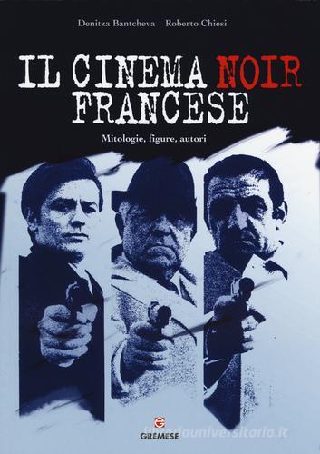 Il cinema noir francese. Mitologie, figure, autori di Denitza Bantcheva, Roberto Chiesi edito da Gremese Editore