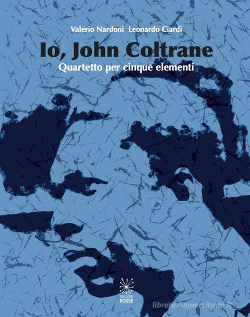 Io, John Coltrane. Quartetto per cinque elementi. Con CD Audio di Valerio Nardoni, Leonardo Ciardi edito da Valigie Rosse