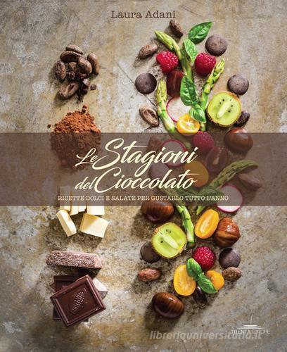 Le stagioni del cioccolato. Ricette dolci e salate per gustarlo tutto l'anno di Laura Adani edito da Trenta Editore