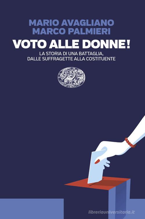 Voto alle donne! La storia di una battaglia, dalle suffragette alla Costituente di Mario Avagliano, Marco Palmieri edito da Einaudi