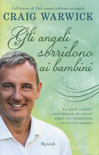 Gli angeli sorridono ai bambini. Le storie semplici e straordinarie dei piccoli angeli che incontriamo sul nostro cammino di Craig Warwick edito da Rizzoli