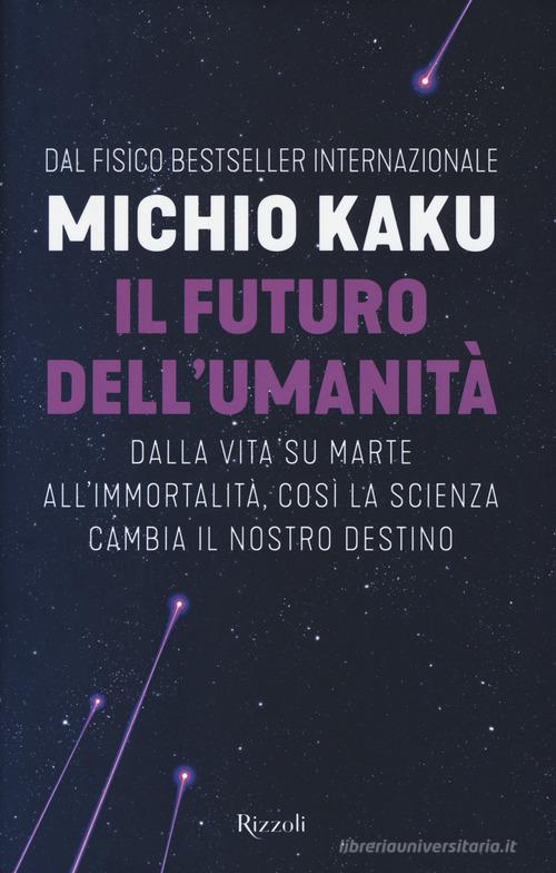 Il futuro dell'umanità. Dalla vita su Marte all'immortalità, così la scienza cambia il nostro destino di Michio Kaku edito da Rizzoli